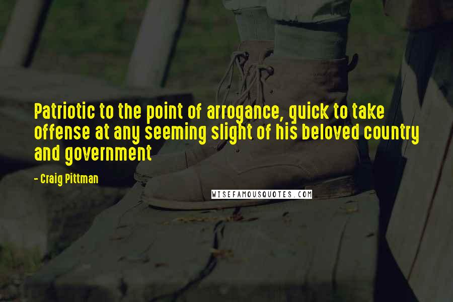 Craig Pittman Quotes: Patriotic to the point of arrogance, quick to take offense at any seeming slight of his beloved country and government