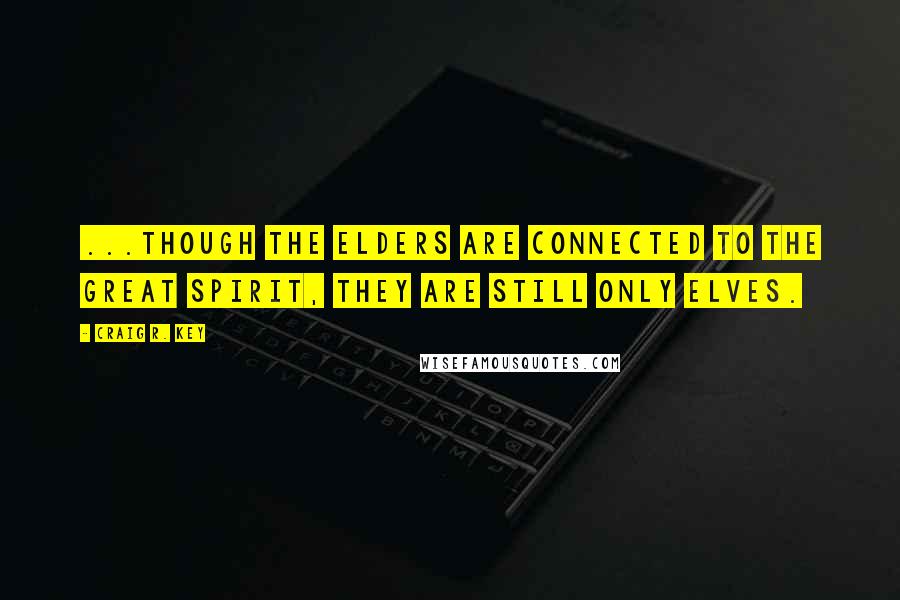 Craig R. Key Quotes: ...though the Elders are connected to the Great Spirit, they are still only elves.