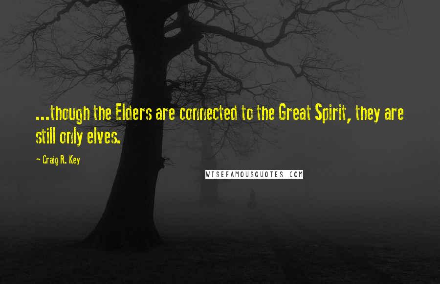 Craig R. Key Quotes: ...though the Elders are connected to the Great Spirit, they are still only elves.