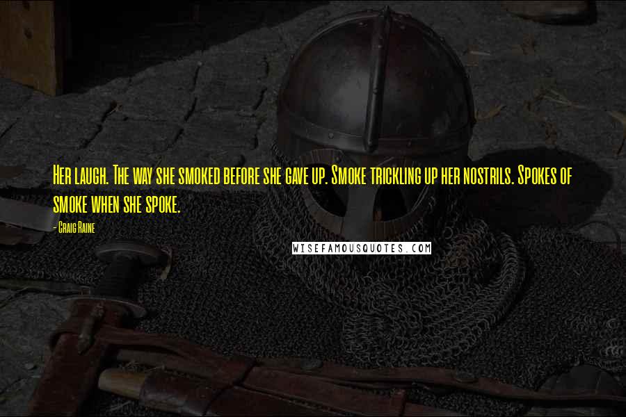Craig Raine Quotes: Her laugh. The way she smoked before she gave up. Smoke trickling up her nostrils. Spokes of smoke when she spoke.