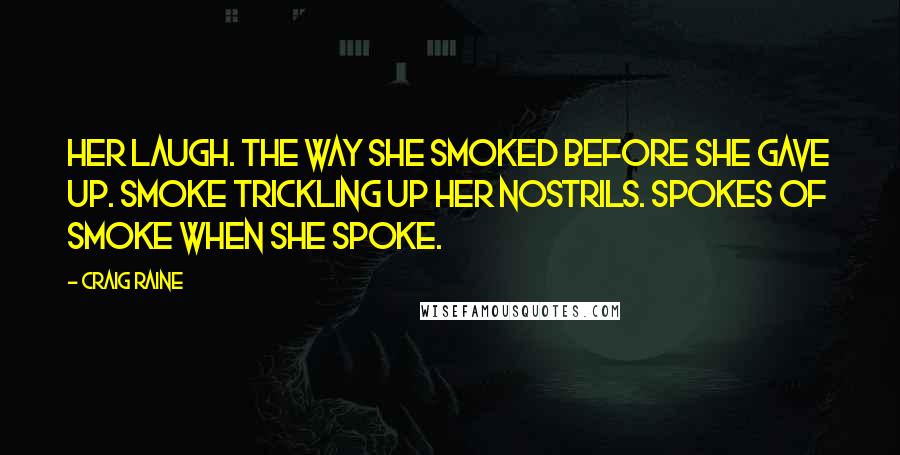 Craig Raine Quotes: Her laugh. The way she smoked before she gave up. Smoke trickling up her nostrils. Spokes of smoke when she spoke.