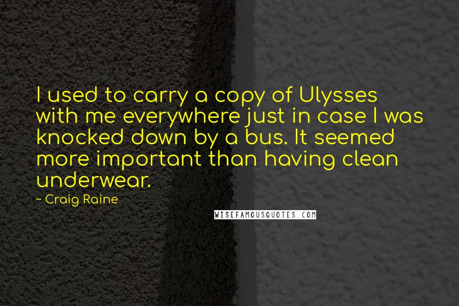 Craig Raine Quotes: I used to carry a copy of Ulysses with me everywhere just in case I was knocked down by a bus. It seemed more important than having clean underwear.
