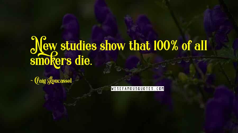 Craig Reucassel Quotes: New studies show that 100% of all smokers die.