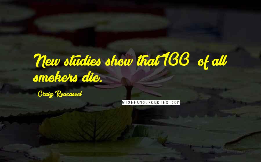 Craig Reucassel Quotes: New studies show that 100% of all smokers die.