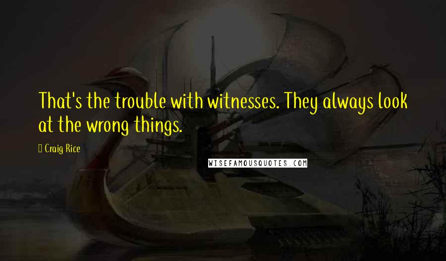 Craig Rice Quotes: That's the trouble with witnesses. They always look at the wrong things.