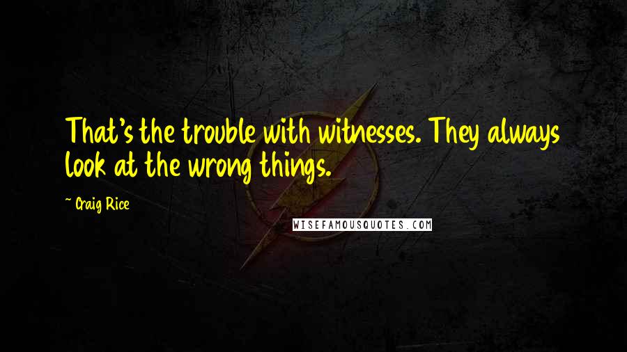 Craig Rice Quotes: That's the trouble with witnesses. They always look at the wrong things.