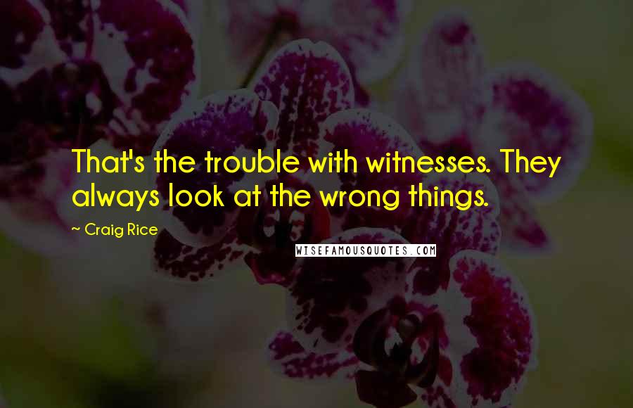 Craig Rice Quotes: That's the trouble with witnesses. They always look at the wrong things.