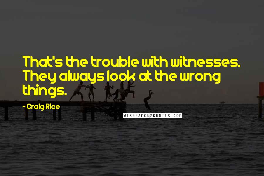 Craig Rice Quotes: That's the trouble with witnesses. They always look at the wrong things.