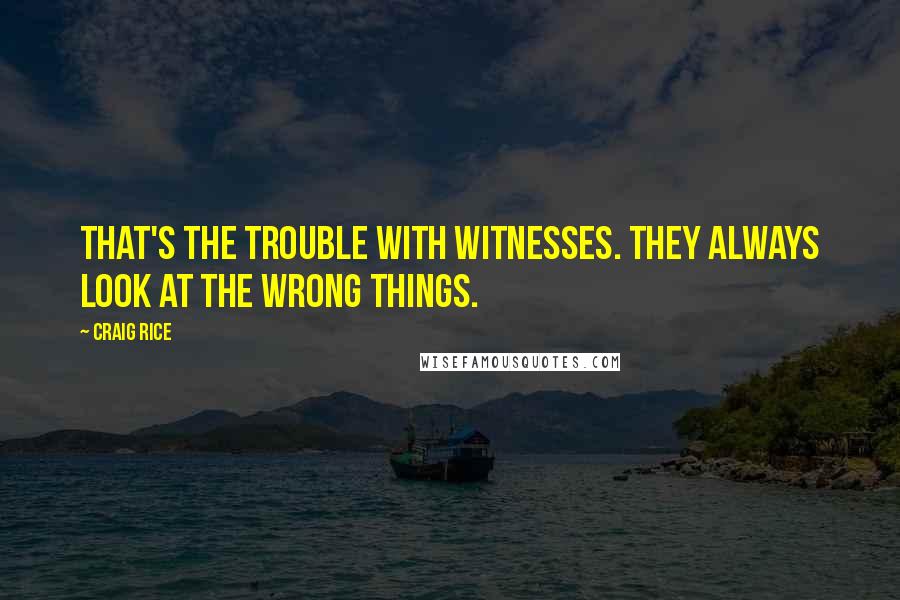 Craig Rice Quotes: That's the trouble with witnesses. They always look at the wrong things.