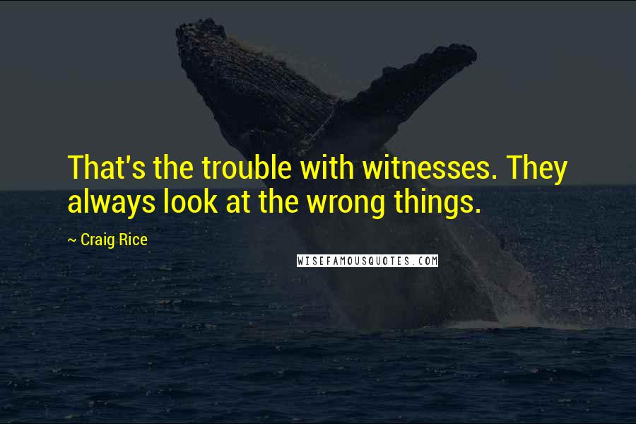 Craig Rice Quotes: That's the trouble with witnesses. They always look at the wrong things.