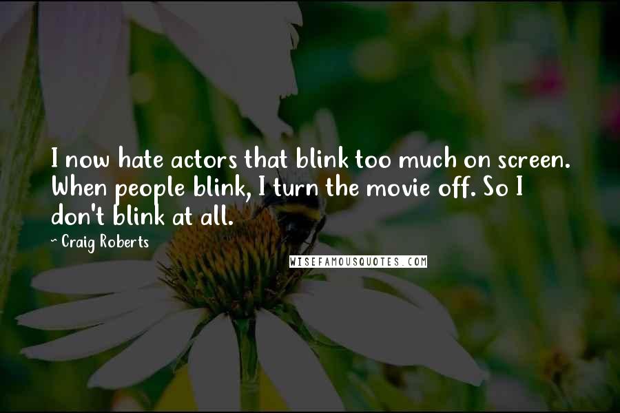 Craig Roberts Quotes: I now hate actors that blink too much on screen. When people blink, I turn the movie off. So I don't blink at all.