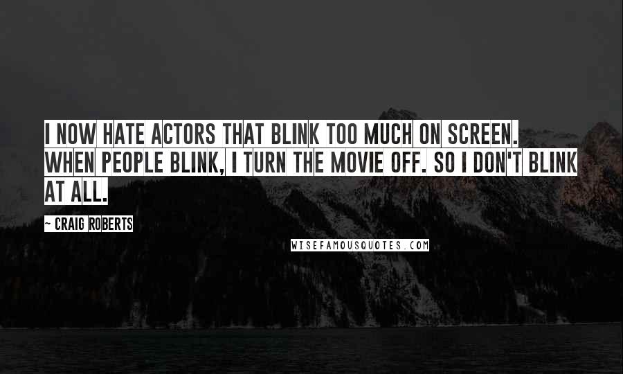 Craig Roberts Quotes: I now hate actors that blink too much on screen. When people blink, I turn the movie off. So I don't blink at all.