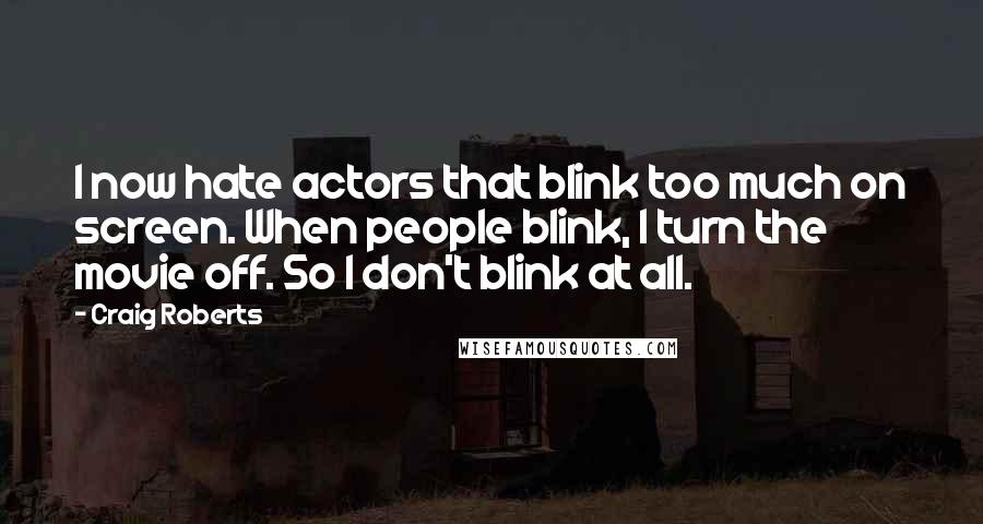 Craig Roberts Quotes: I now hate actors that blink too much on screen. When people blink, I turn the movie off. So I don't blink at all.