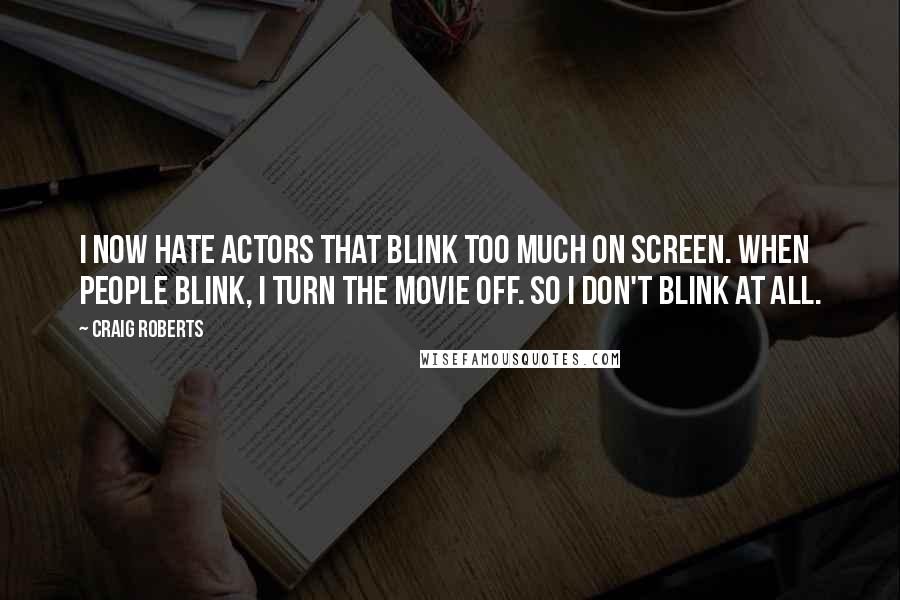 Craig Roberts Quotes: I now hate actors that blink too much on screen. When people blink, I turn the movie off. So I don't blink at all.