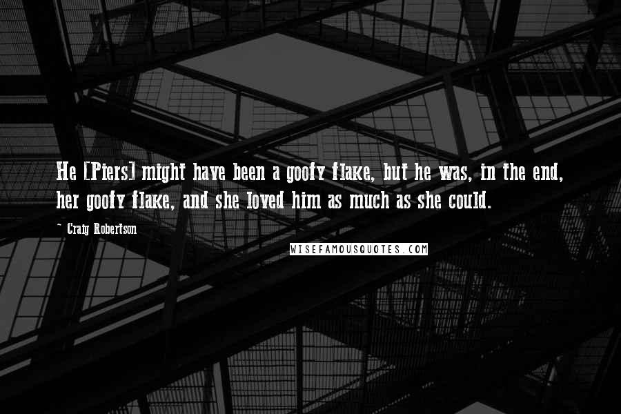 Craig Robertson Quotes: He [Piers] might have been a goofy flake, but he was, in the end, her goofy flake, and she loved him as much as she could.