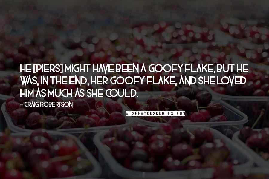 Craig Robertson Quotes: He [Piers] might have been a goofy flake, but he was, in the end, her goofy flake, and she loved him as much as she could.