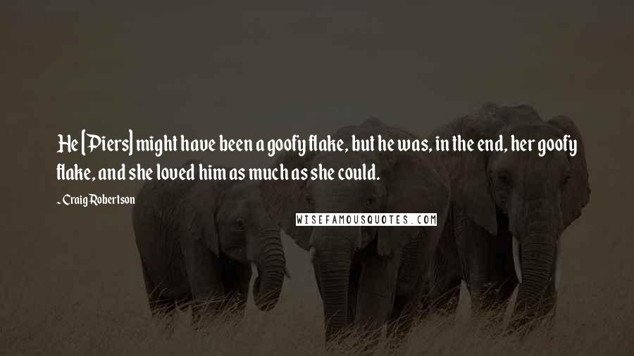 Craig Robertson Quotes: He [Piers] might have been a goofy flake, but he was, in the end, her goofy flake, and she loved him as much as she could.
