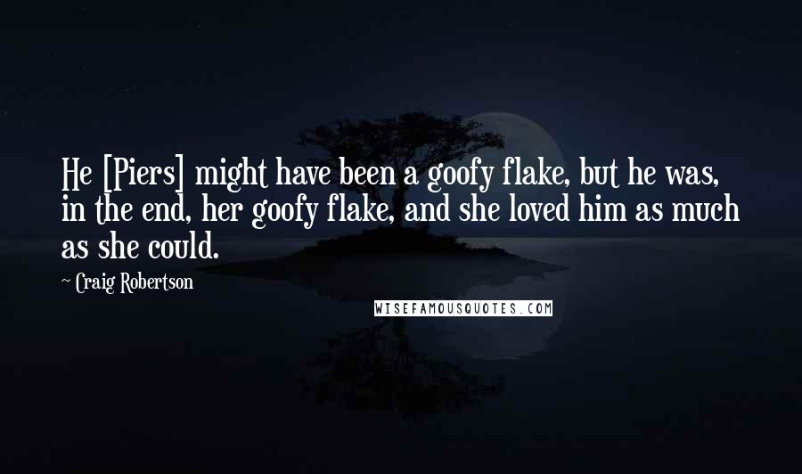 Craig Robertson Quotes: He [Piers] might have been a goofy flake, but he was, in the end, her goofy flake, and she loved him as much as she could.