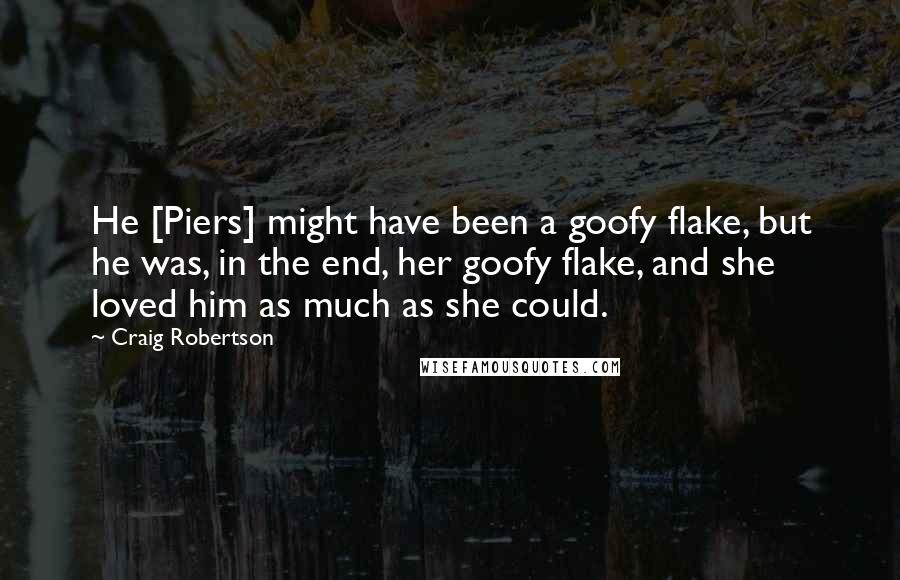 Craig Robertson Quotes: He [Piers] might have been a goofy flake, but he was, in the end, her goofy flake, and she loved him as much as she could.