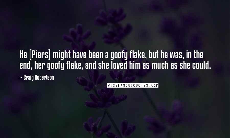 Craig Robertson Quotes: He [Piers] might have been a goofy flake, but he was, in the end, her goofy flake, and she loved him as much as she could.