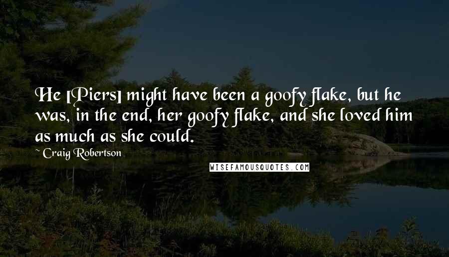 Craig Robertson Quotes: He [Piers] might have been a goofy flake, but he was, in the end, her goofy flake, and she loved him as much as she could.