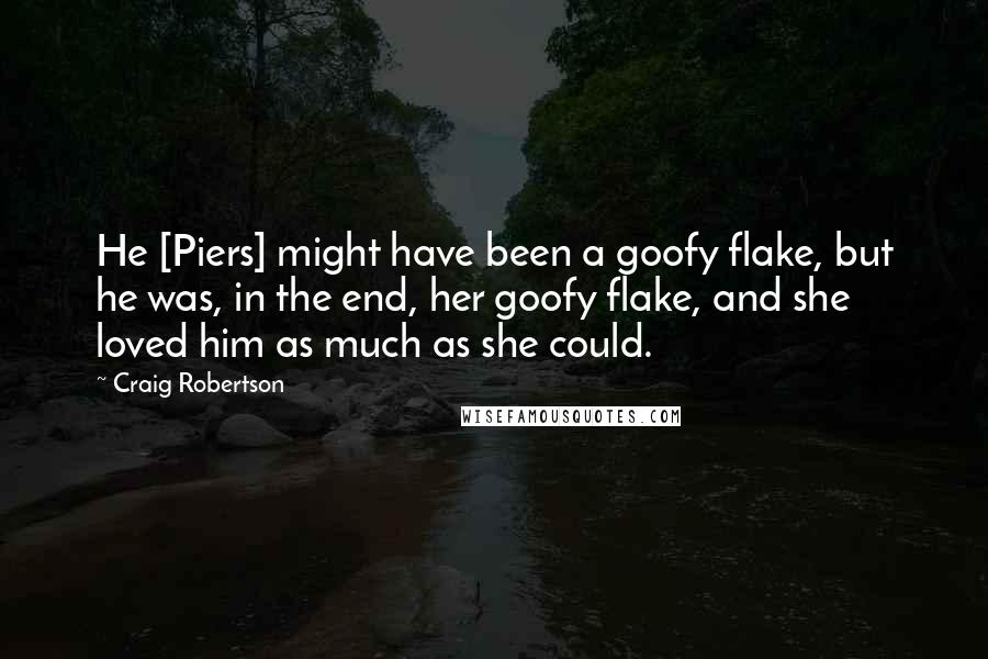 Craig Robertson Quotes: He [Piers] might have been a goofy flake, but he was, in the end, her goofy flake, and she loved him as much as she could.