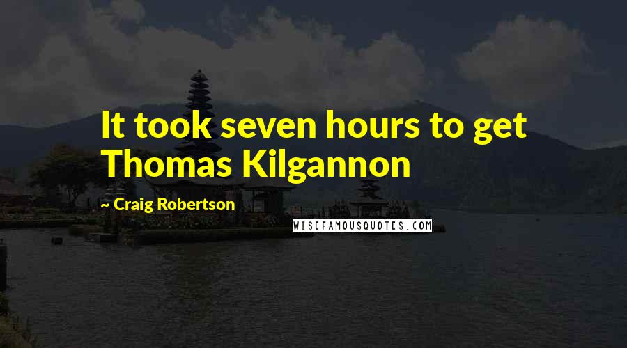 Craig Robertson Quotes: It took seven hours to get Thomas Kilgannon