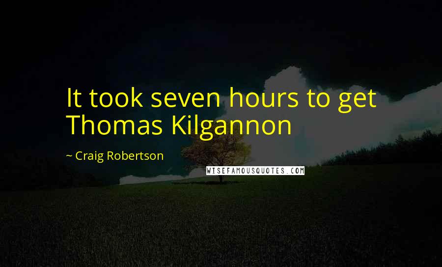 Craig Robertson Quotes: It took seven hours to get Thomas Kilgannon