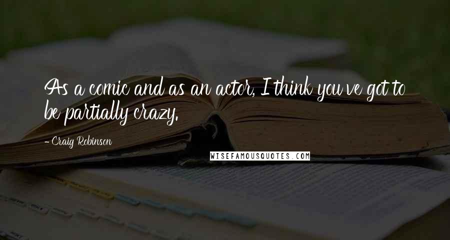 Craig Robinson Quotes: As a comic and as an actor, I think you've got to be partially crazy.