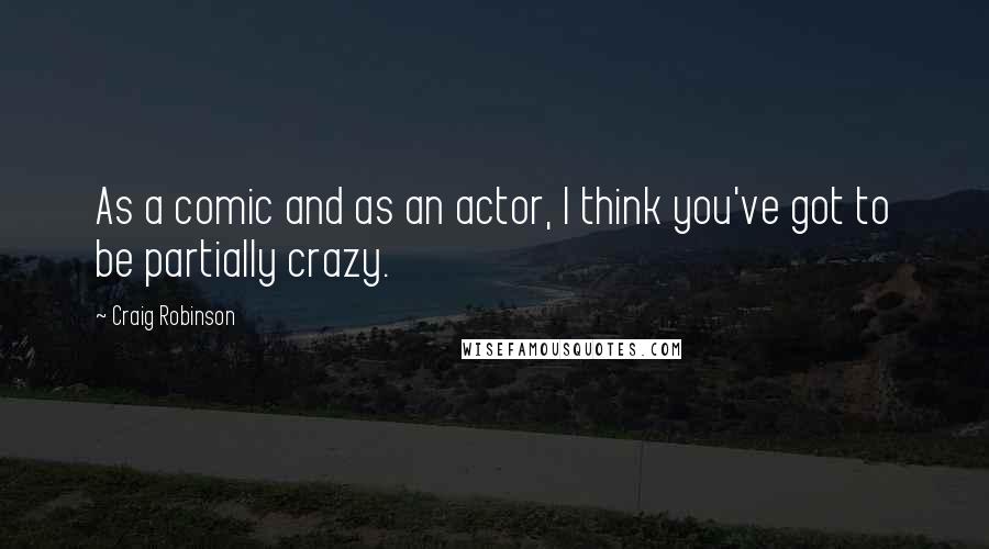 Craig Robinson Quotes: As a comic and as an actor, I think you've got to be partially crazy.