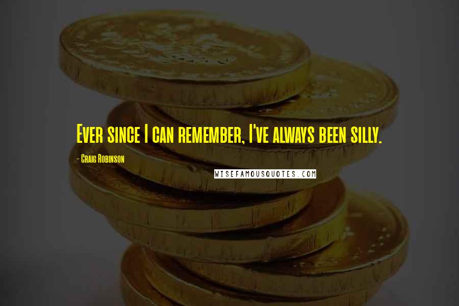 Craig Robinson Quotes: Ever since I can remember, I've always been silly.