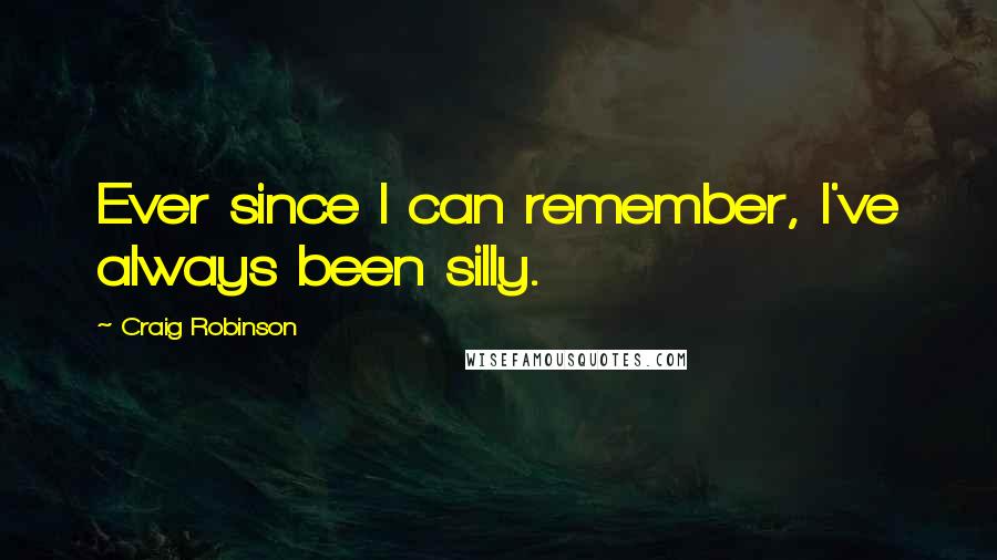 Craig Robinson Quotes: Ever since I can remember, I've always been silly.