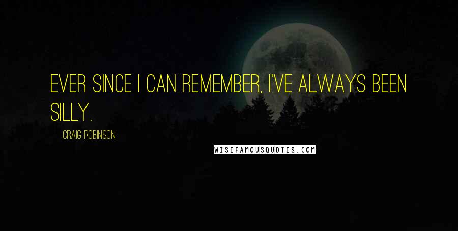 Craig Robinson Quotes: Ever since I can remember, I've always been silly.