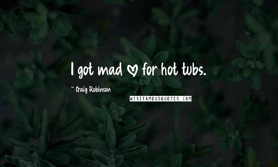 Craig Robinson Quotes: I got mad love for hot tubs.