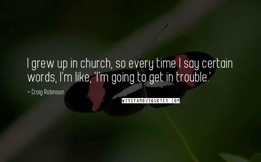 Craig Robinson Quotes: I grew up in church, so every time I say certain words, I'm like, 'I'm going to get in trouble.'