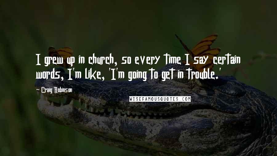 Craig Robinson Quotes: I grew up in church, so every time I say certain words, I'm like, 'I'm going to get in trouble.'