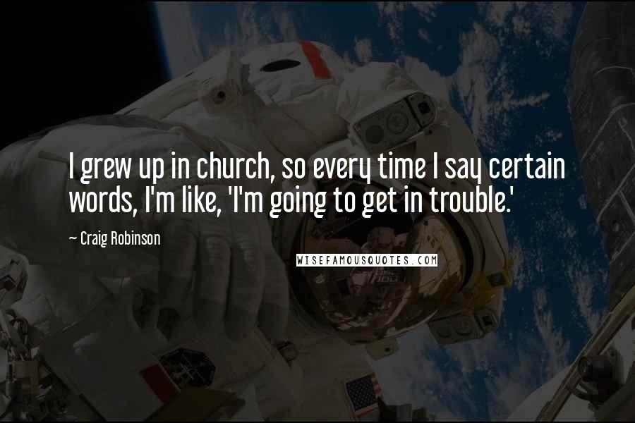Craig Robinson Quotes: I grew up in church, so every time I say certain words, I'm like, 'I'm going to get in trouble.'