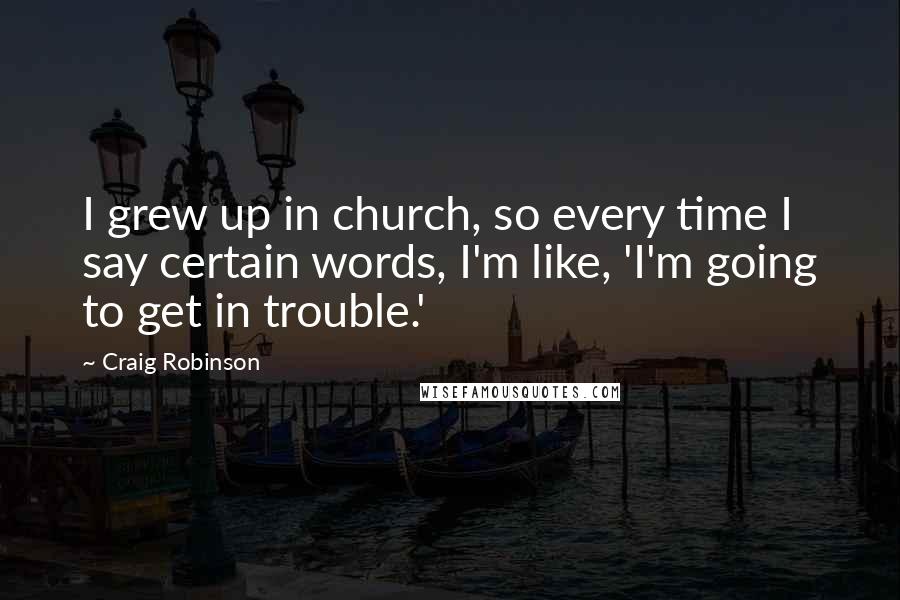 Craig Robinson Quotes: I grew up in church, so every time I say certain words, I'm like, 'I'm going to get in trouble.'