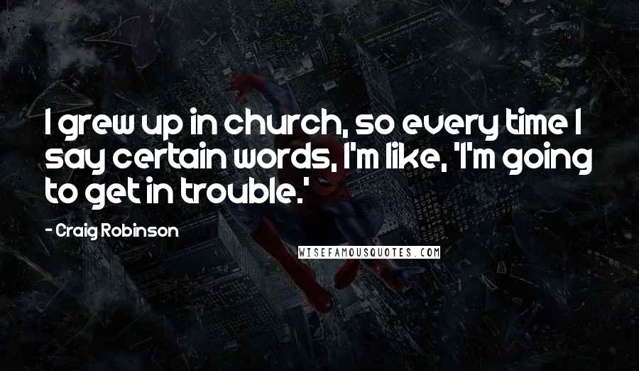 Craig Robinson Quotes: I grew up in church, so every time I say certain words, I'm like, 'I'm going to get in trouble.'