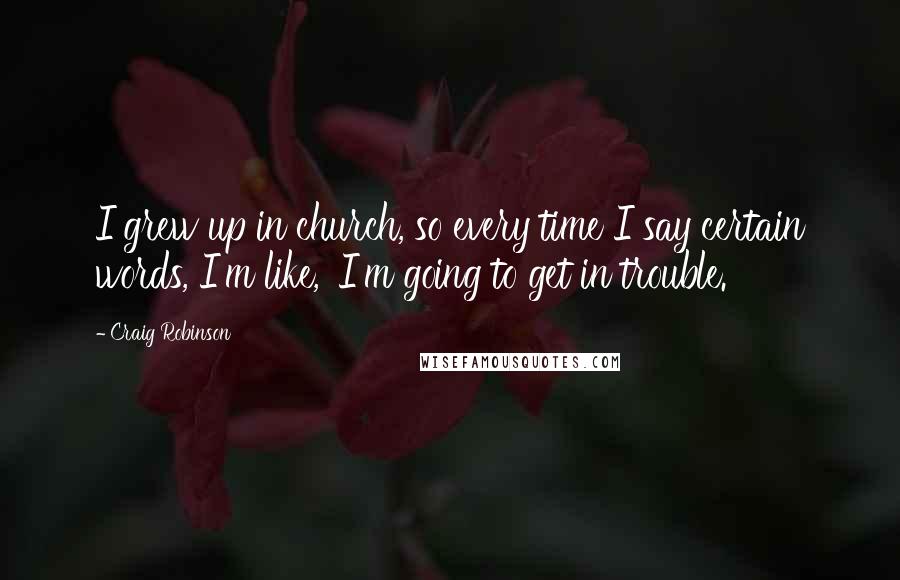 Craig Robinson Quotes: I grew up in church, so every time I say certain words, I'm like, 'I'm going to get in trouble.'