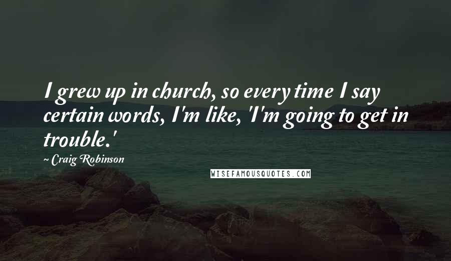Craig Robinson Quotes: I grew up in church, so every time I say certain words, I'm like, 'I'm going to get in trouble.'