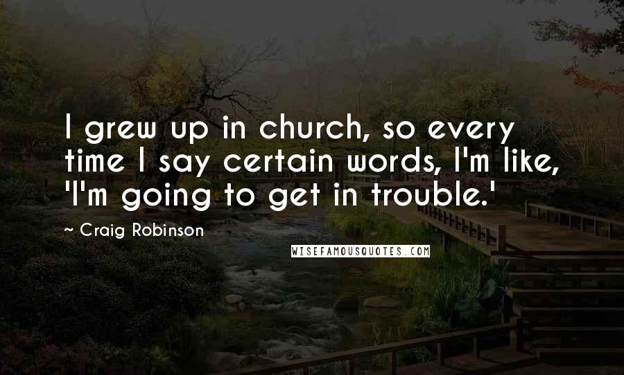 Craig Robinson Quotes: I grew up in church, so every time I say certain words, I'm like, 'I'm going to get in trouble.'