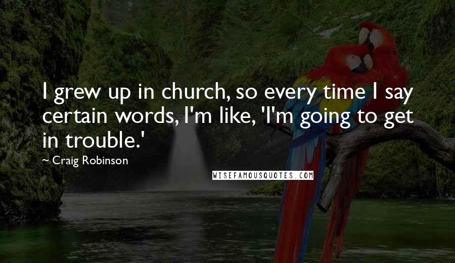 Craig Robinson Quotes: I grew up in church, so every time I say certain words, I'm like, 'I'm going to get in trouble.'