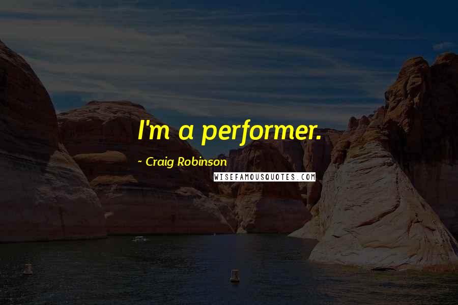 Craig Robinson Quotes: I'm a performer.