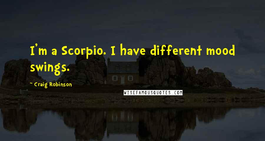 Craig Robinson Quotes: I'm a Scorpio. I have different mood swings.