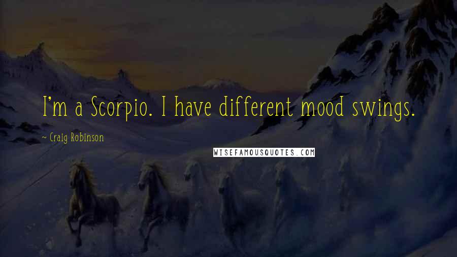 Craig Robinson Quotes: I'm a Scorpio. I have different mood swings.