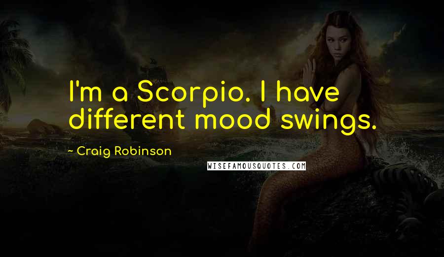 Craig Robinson Quotes: I'm a Scorpio. I have different mood swings.