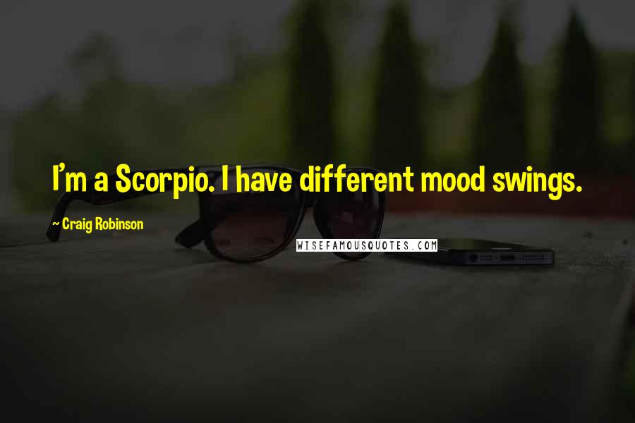 Craig Robinson Quotes: I'm a Scorpio. I have different mood swings.