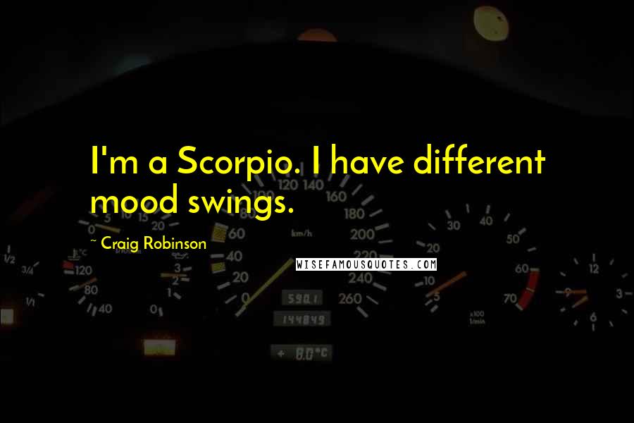 Craig Robinson Quotes: I'm a Scorpio. I have different mood swings.