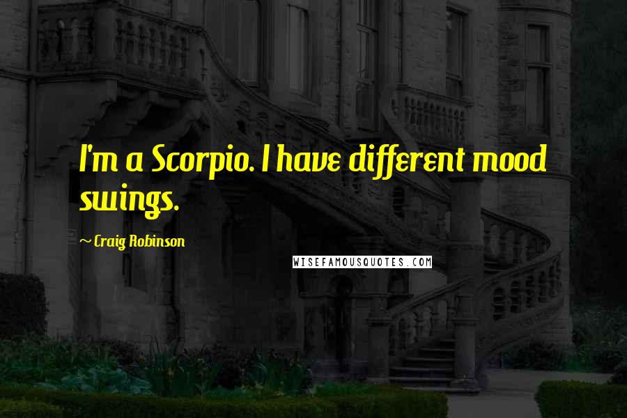 Craig Robinson Quotes: I'm a Scorpio. I have different mood swings.